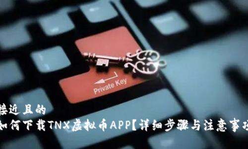 接近且的
如何下载TNX虚拟币APP？详细步骤与注意事项