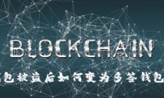 虚拟币钱包被盗后如何变为多签钱包保护资产