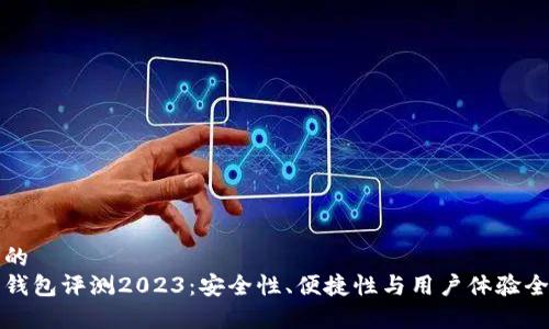 接近且的
虚拟币钱包评测2023：安全性、便捷性与用户体验全面分析