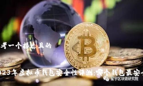 思考一个接近且的


2023年虚拟币钱包安全性评测：哪个钱包最安全？