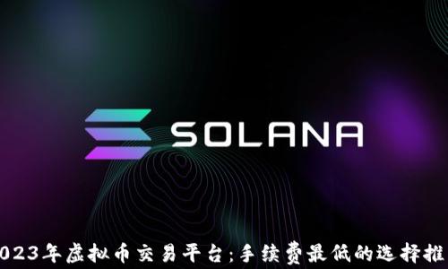 
2023年虚拟币交易平台：手续费最低的选择推荐