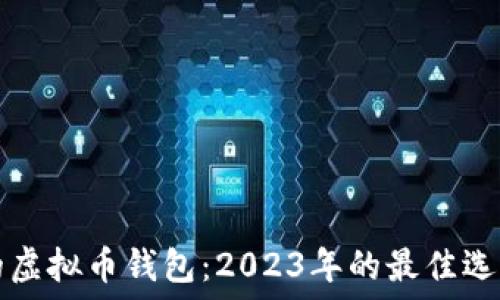   
中国现在用的虚拟币钱包：2023年的最佳选择与使用指南