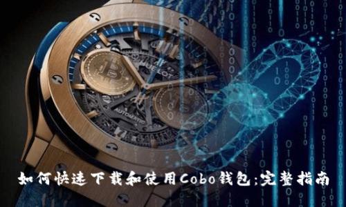 如何快速下载和使用Cobo钱包：完整指南