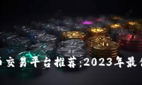  superiority 莱特币交易平台推荐：2023年最佳虚拟币APP选择指南