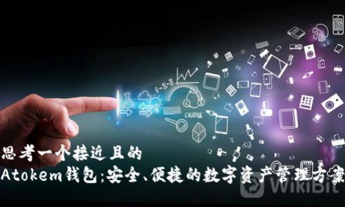 思考一个接近且的  
Atokem钱包：安全、便捷的数字资产管理方案