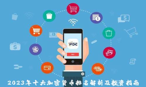 
2023年十大加密货币排名解析及投资指南
