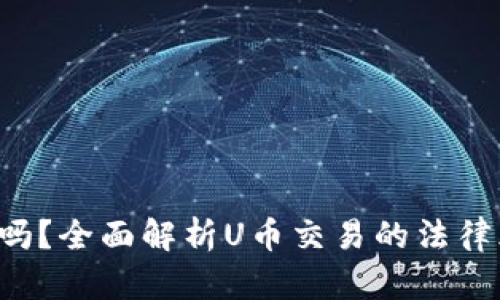 U币交易合法吗？全面解析U币交易的法律风险与合规性