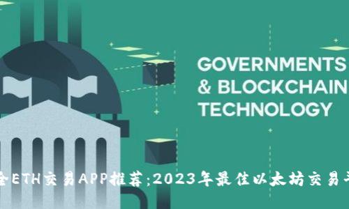 最全ETH交易APP推荐：2023年最佳以太坊交易平台