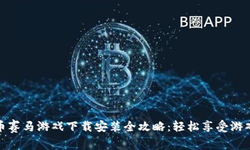 虚拟币赛马游戏下载安装全攻略：轻松享受游戏乐趣