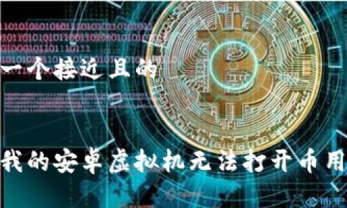 思考一个接近且的


为何我的安卓虚拟机无法打开币用APP？