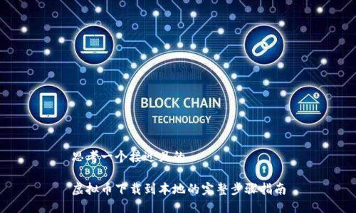 思考一个接近且的

虚拟币下载到本地的完整步骤指南