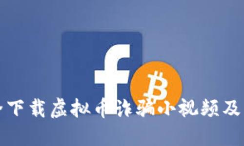 如何安全下载虚拟币诈骗小视频及防范技巧