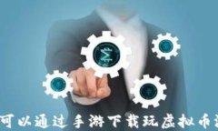 是否可以通过手游下载玩虚拟币游戏？