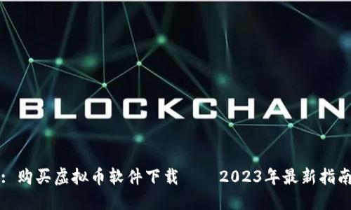 : 购买虚拟币软件下载——2023年最新指南