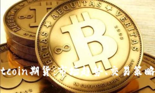 深入解析Bitcoin期货：市场趋势、交易策略与风险管理