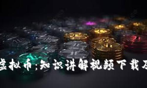 全面了解虚拟币：知识讲解视频下载及技巧分享