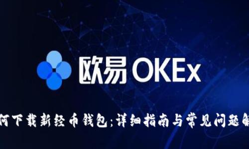 如何下载新经币钱包：详细指南与常见问题解答