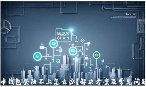 
比特币钱包登陆不上怎么办？解决方案及常见问题解析