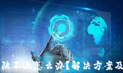 
比特币钱包登陆不上怎么办？解决方案及常见问题解析