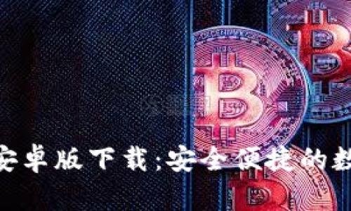 MetaMask钱包安卓版下载：安全便捷的数字资产管理工具