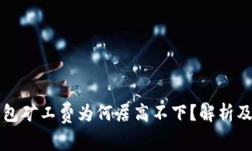 以太坊钱包矿工费为何居高不下？解析及解决方案