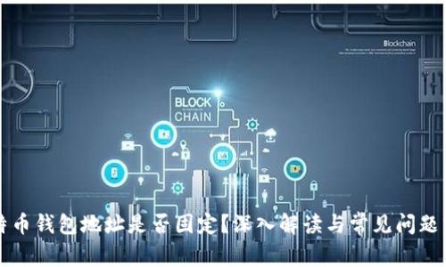 比特币钱包地址是否固定？深入解读与常见问题分析