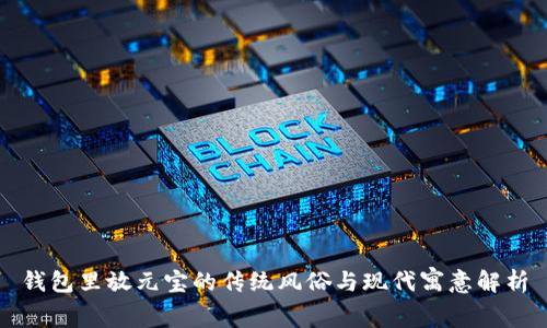 钱包里放元宝的传统风俗与现代寓意解析