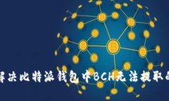 如何解决比特派钱包中BCH无法提取的问题