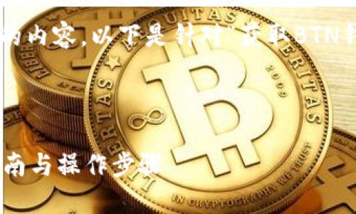 为了帮助您创建符合标准的内容，以下是针对“获取BTN钱包”的和相关内容的大纲。



如何获取BTN钱包：全面指南与操作步骤