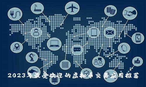 2023年最受欢迎的虚拟币交易应用推荐