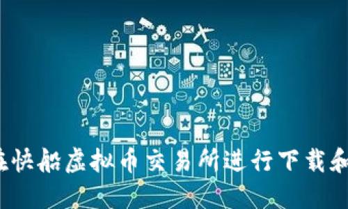 如何在快船虚拟币交易所进行下载和注册？