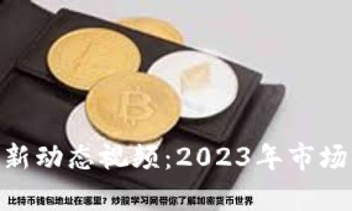 比特币（BTC）最新动态视频：2023年市场分析与未来展望