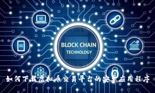 如何下载虚拟币交易平台的安卓应用程序