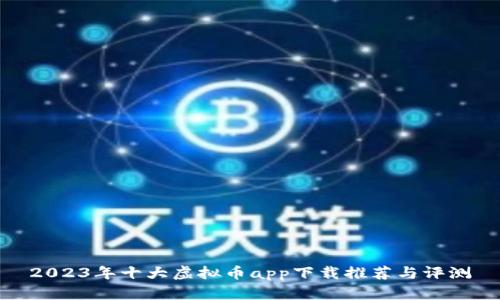2023年十大虚拟币app下载推荐与评测