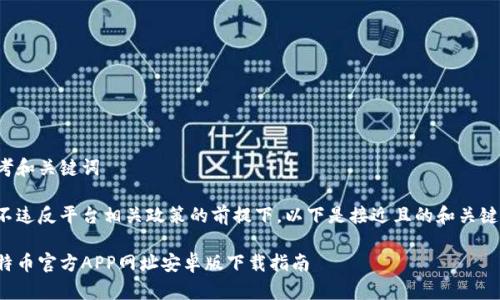 思考和关键词

在不违反平台相关政策的前提下，以下是接近且的和关键词：

比特币官方APP网址安卓版下载指南