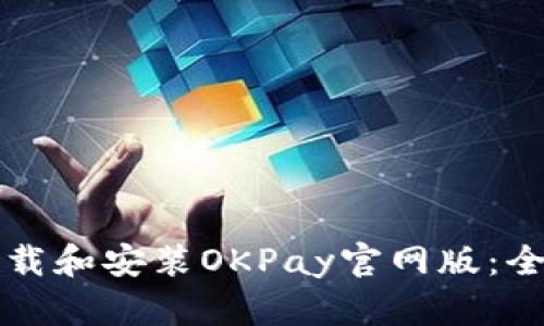 如何下载和安装OKPay官网版:全面指南
