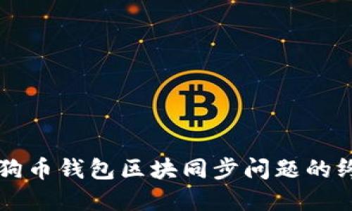 解决狗狗币钱包区块同步问题的终极指南