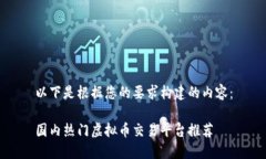 以下是根据您的要求构建的内容：国内热门虚拟