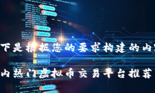 以下是根据您的要求构建的内容：

国内热门虚拟币交易平台推荐