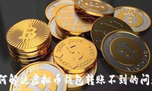   
如何解决虚拟币钱包转账不到的问题？