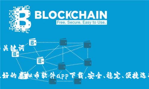 与关键词
最好的虚拟币软件app下载,安全、稳定、便捷选择