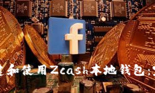 如何创建和使用Zcash本地钱包：完整指南